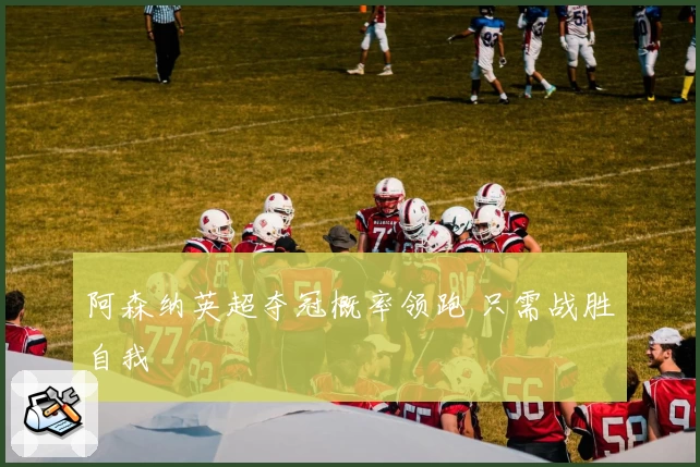 阿森纳英超夺冠概率领跑 只需战胜自我