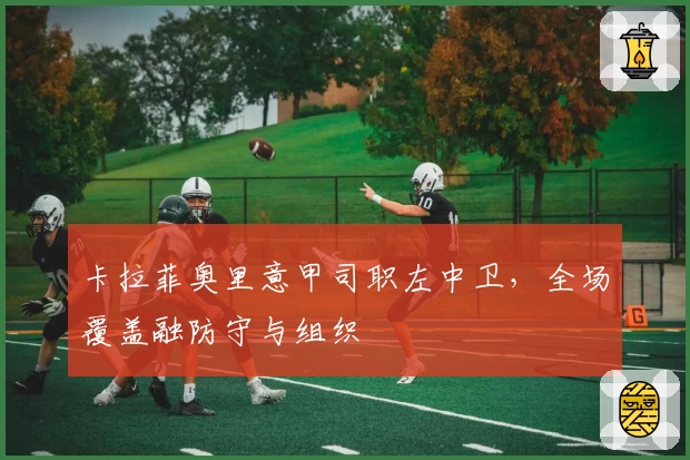 卡拉菲奥里意甲司职左中卫，全场覆盖融防守与组织
