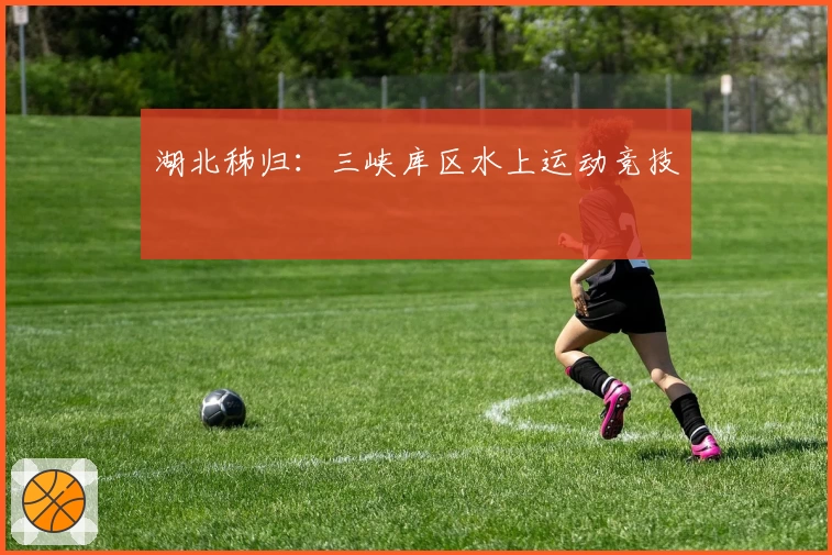 湖北秭归：三峡库区水上运动竞技