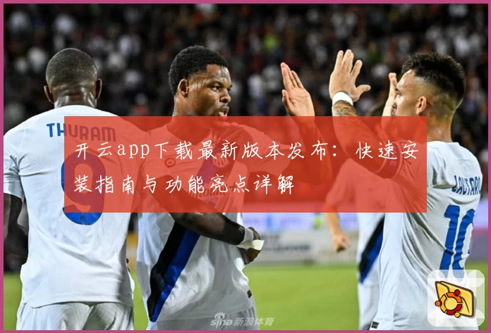 开云app下载最新版本发布：快速安装指南与功能亮点详解