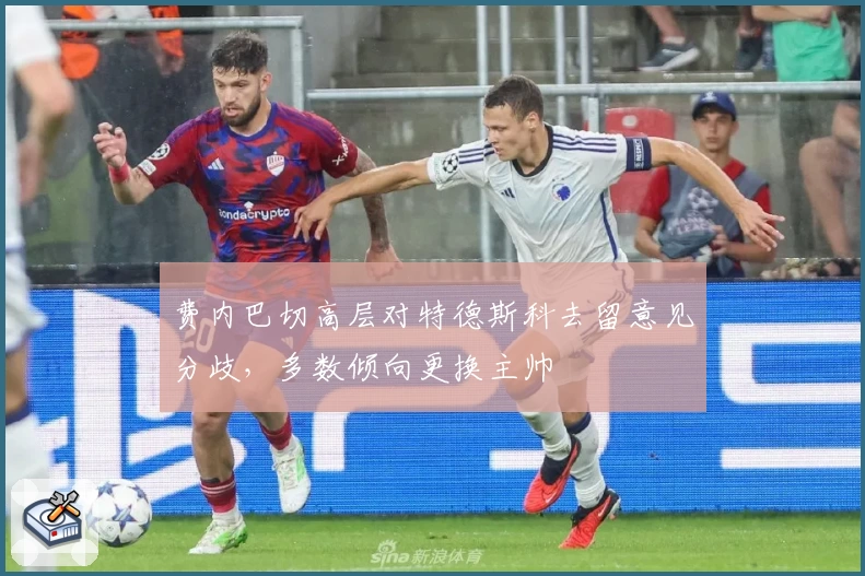 费内巴切高层对特德斯科去留意见分歧，多数倾向更换主帅