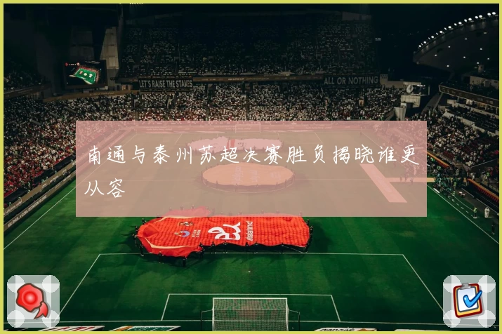 南通与泰州苏超决赛胜负揭晓谁更从容