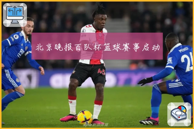 北京晚报百队杯篮球赛事启动