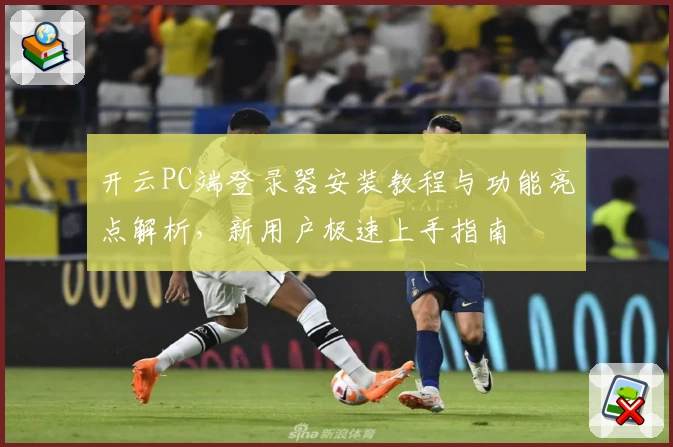 开云PC端登录器安装教程与功能亮点解析，新用户极速上手指南