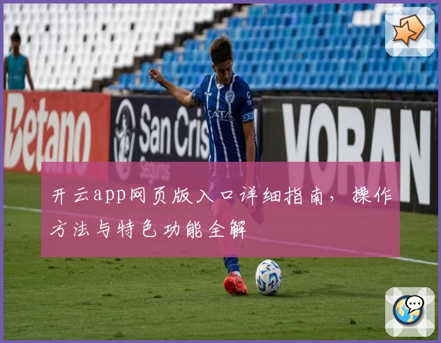 开云app网页版入口详细指南，操作方法与特色功能全解
