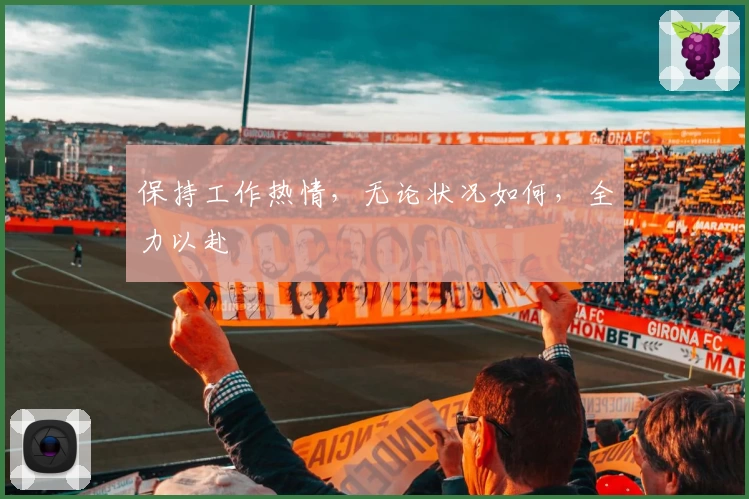 保持工作热情，无论状况如何，全力以赴