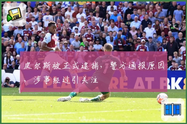 皮尔斯被正式逮捕，警方通报原因，涉事经过引关注
