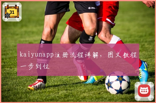 kaiyunapp注册流程详解，图文教程一步到位