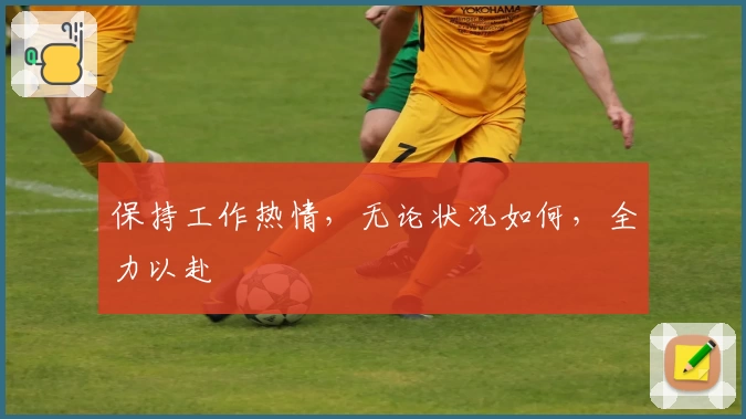 保持工作热情，无论状况如何，全力以赴