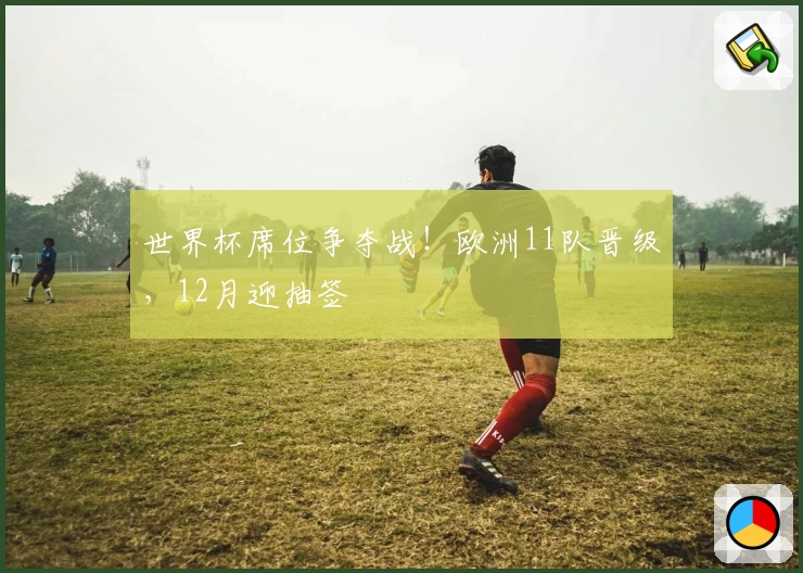 世界杯席位争夺战！欧洲11队晋级，12月迎抽签