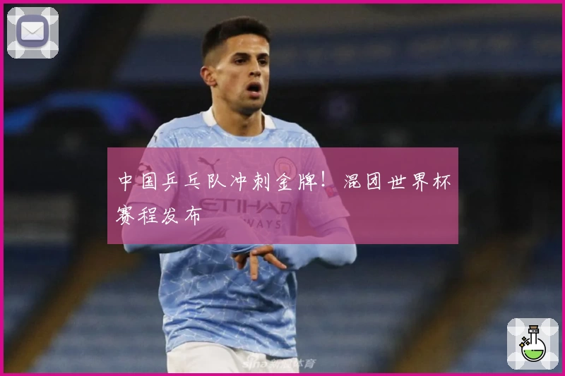 中国乒乓队冲刺金牌！混团世界杯赛程发布