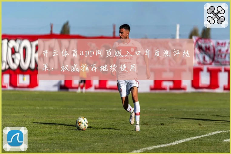 开云体育app网页版入口年度测评结果，权威推荐继续使用