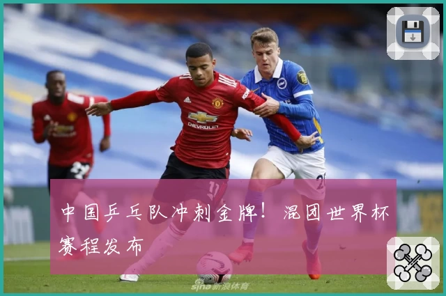 中国乒乓队冲刺金牌！混团世界杯赛程发布