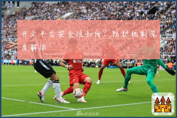 开云平台安全性如何？防护机制深度解读