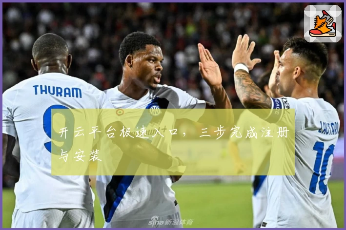 开云平台极速入口，三步完成注册与安装