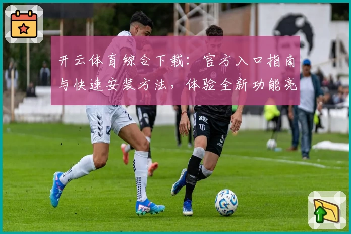 开云体育综合下载：官方入口指南与快速安装方法，体验全新功能亮点