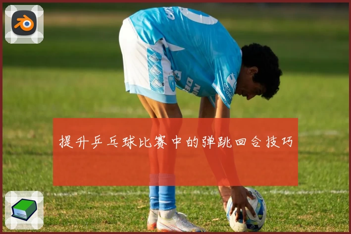 提升乒乓球比赛中的弹跳回合技巧