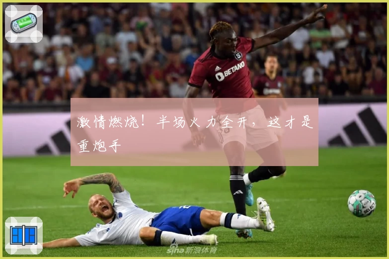 激情燃烧!半场火力全开,这才是重炮手