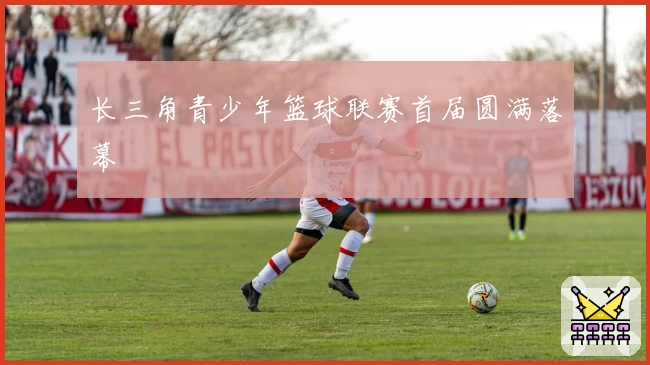 长三角青少年篮球联赛首届圆满落幕