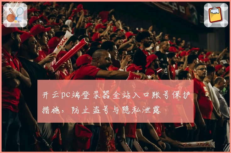 开云pc端登录器全站入口账号保护措施，防止盗号与隐私泄露