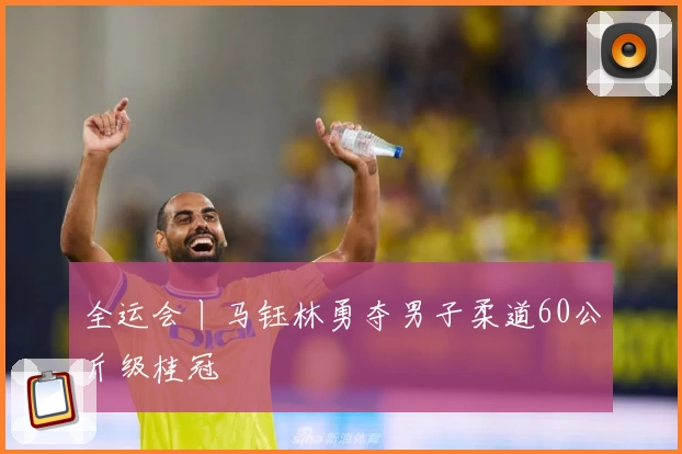 全运会丨马钰林勇夺男子柔道60公斤级桂冠