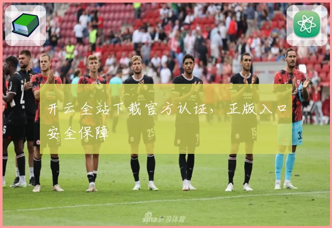 开云全站下载官方认证，正版入口安全保障