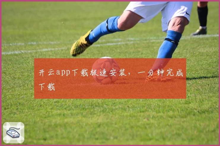 开云app下载极速安装，一分钟完成下载