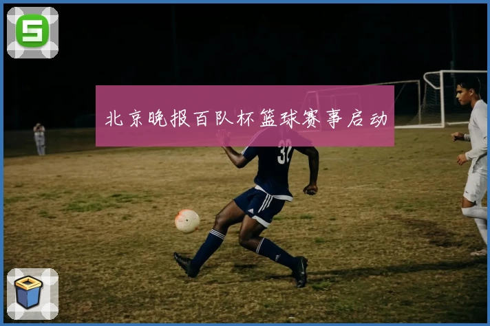 北京晚报百队杯篮球赛事启动