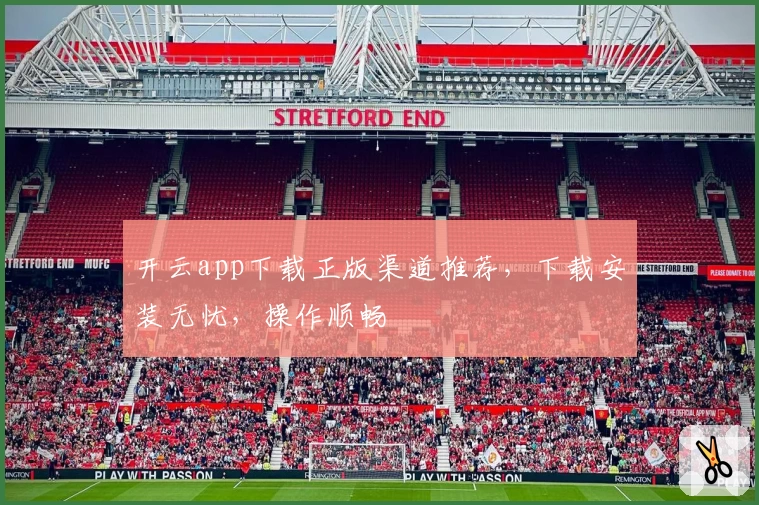 开云app下载正版渠道推荐，下载安装无忧，操作顺畅